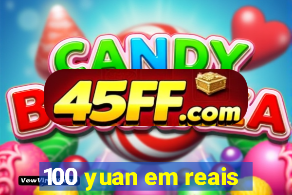 100 yuan em reais